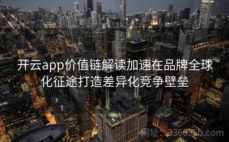 开云app价值链解读加速在品牌全球化征途打造差异化竞争壁垒