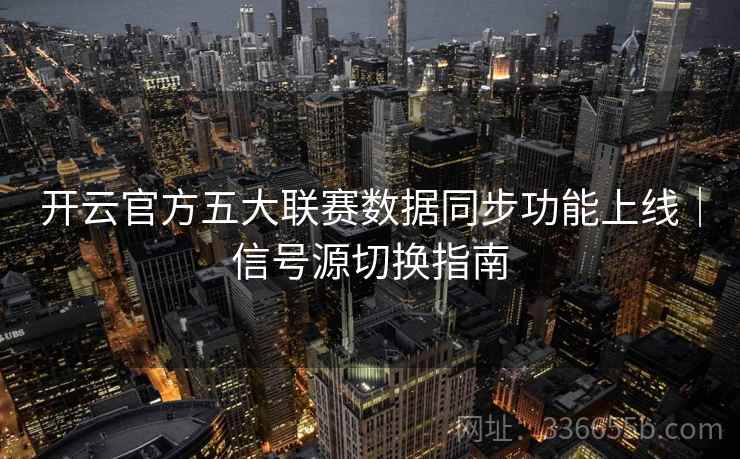 开云官方五大联赛数据同步功能上线｜信号源切换指南