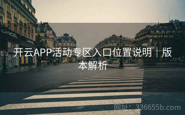 开云APP活动专区入口位置说明|版本解析 开云APP活动专区入口位置说明|版本解析