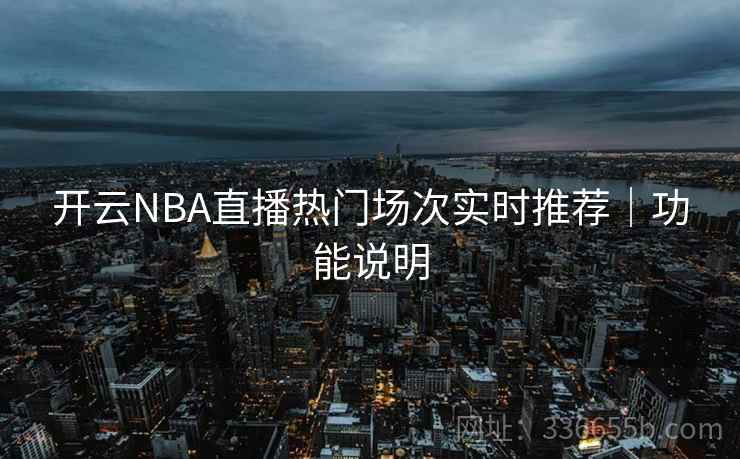 开云NBA直播热门场次实时推荐｜功能说明