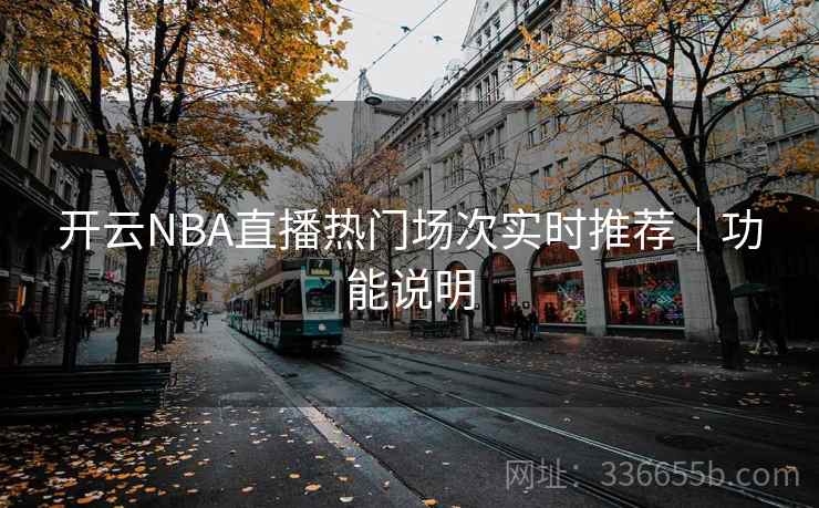 开云NBA直播热门场次实时推荐｜功能说明