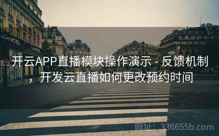 开云APP直播模块操作演示 - 反馈机制,开发云直播如何更改预约时间 开云APP直播模块操作演示 - 反馈机制,开发云直播如何更改预约时间