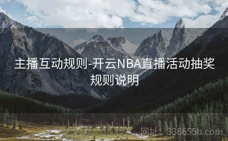 主播互动规则-开云NBA直播活动抽奖规则说明 主播互动规则-开云NBA直播活动抽奖规则说明