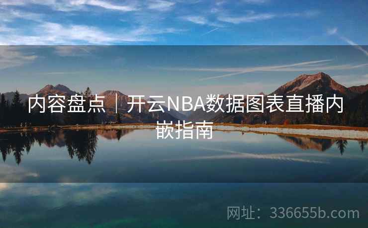 内容盘点｜开云NBA数据图表直播内嵌指南