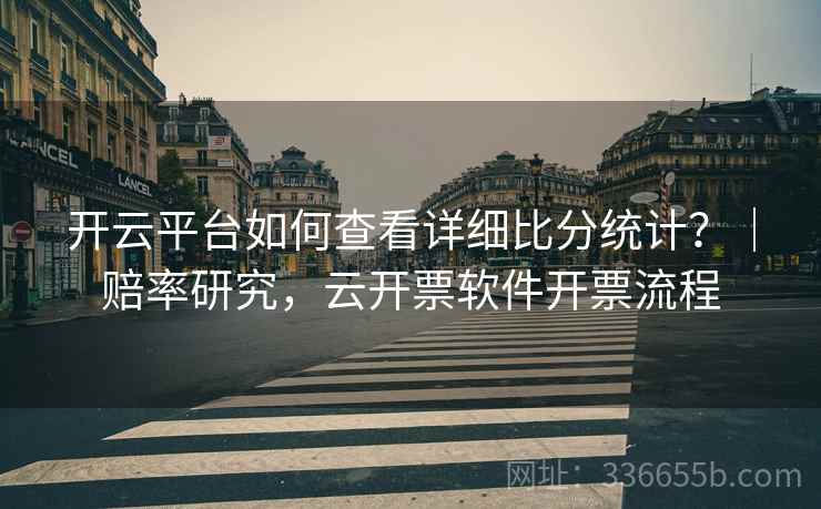 开云平台如何查看详细比分统计？｜赔率研究，云开票软件开票流程