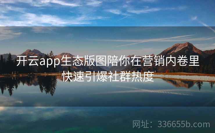 开云app生态版图陪你在营销内卷里快速引爆社群热度 开云app生态版图陪你在营销内卷里快速引爆社群热度