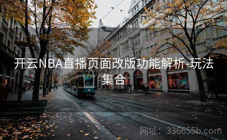 开云NBA直播页面改版功能解析-玩法集合 开云NBA直播页面改版功能解析-玩法集合
