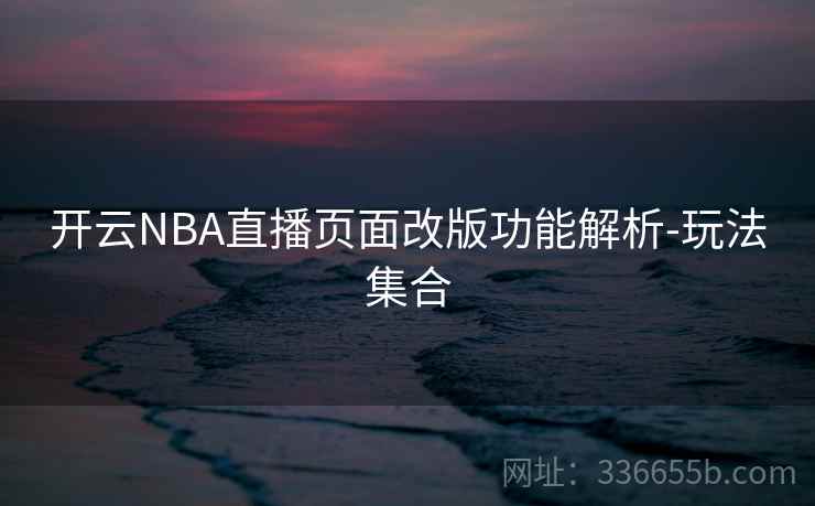 开云NBA直播页面改版功能解析-玩法集合 开云NBA直播页面改版功能解析-玩法集合