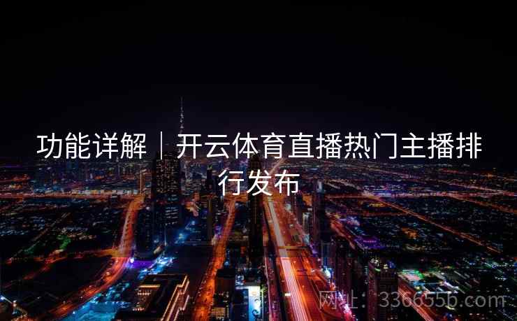 功能详解|开云体育直播热门主播排行发布 功能详解|开云体育直播热门主播排行发布