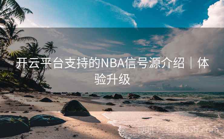 开云平台支持的NBA信号源介绍|体验升级 开云平台支持的NBA信号源介绍|体验升级