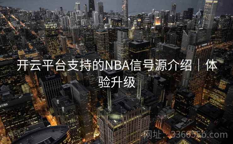 开云平台支持的NBA信号源介绍|体验升级 开云平台支持的NBA信号源介绍|体验升级