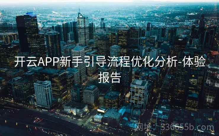 开云APP新手引导流程优化分析-体验报告 开云APP新手引导流程优化分析-体验报告