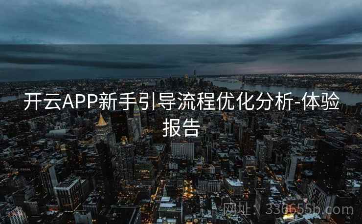 开云APP新手引导流程优化分析-体验报告 开云APP新手引导流程优化分析-体验报告