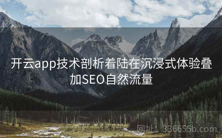 开云app技术剖析着陆在沉浸式体验叠加SEO自然流量 开云app技术剖析着陆在沉浸式体验叠加SEO自然流量