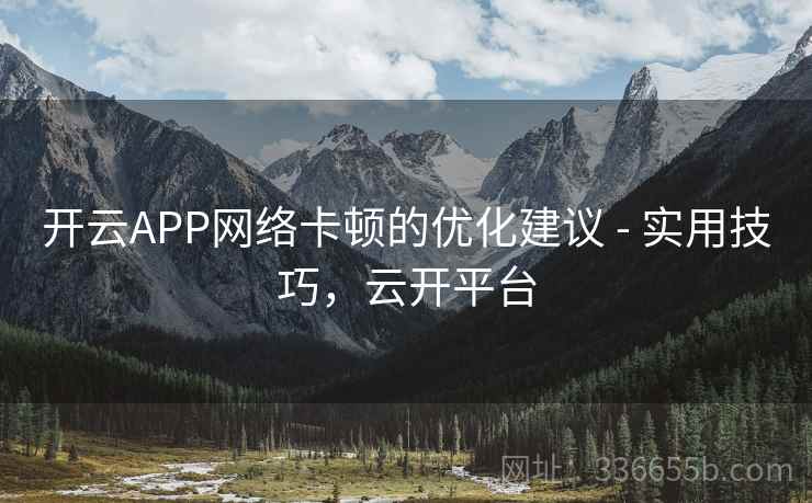 开云APP网络卡顿的优化建议 - 实用技巧，云开平台