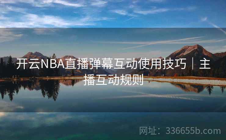 开云NBA直播弹幕互动使用技巧｜主播互动规则