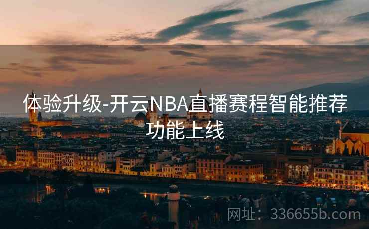 体验升级-开云NBA直播赛程智能推荐功能上线