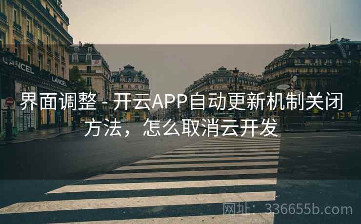 界面调整 - 开云APP自动更新机制关闭方法,怎么取消云开发 界面调整 - 开云APP自动更新机制关闭方法,怎么取消云开发