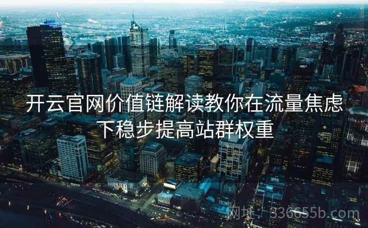 开云官网价值链解读教你在流量焦虑下稳步提高站群权重 开云官网价值链解读教你在流量焦虑下稳步提高站群权重