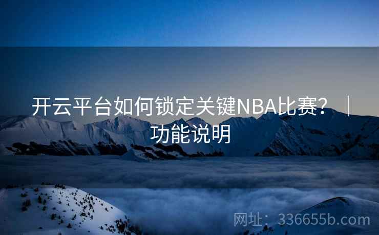 开云平台如何锁定关键NBA比赛?|功能说明 开云平台如何锁定关键NBA比赛?|功能说明