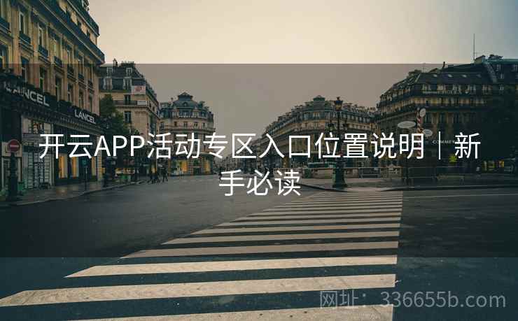 开云APP活动专区入口位置说明｜新手必读