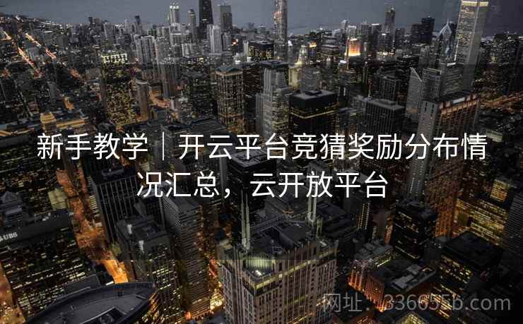 新手教学|开云平台竞猜奖励分布情况汇总,云开放平台 新手教学|开云平台竞猜奖励分布情况汇总,云开放平台