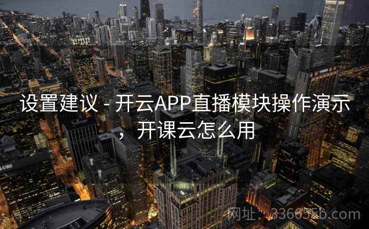 设置建议 - 开云APP直播模块操作演示，开课云怎么用