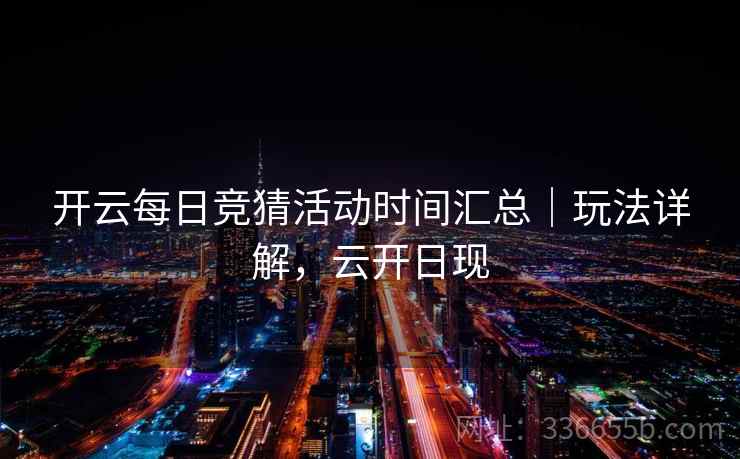 开云每日竞猜活动时间汇总｜玩法详解，云开日现