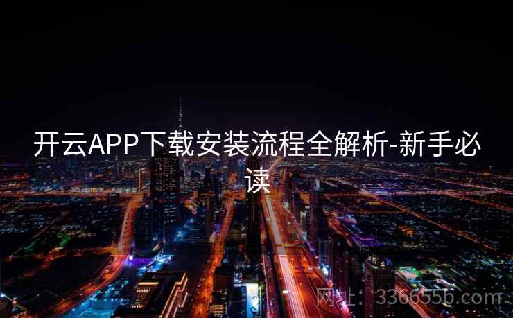开云APP下载安装流程全解析-新手必读 开云APP下载安装流程全解析-新手必读