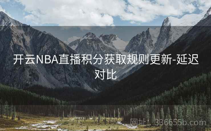开云NBA直播积分获取规则更新-延迟对比