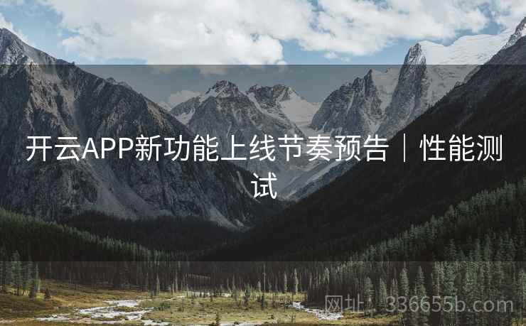 开云APP新功能上线节奏预告｜性能测试