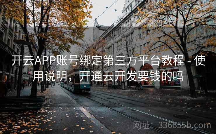 开云APP账号绑定第三方平台教程 - 使用说明，开通云开发要钱的吗