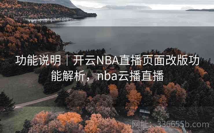 功能说明｜开云NBA直播页面改版功能解析，nba云播直播