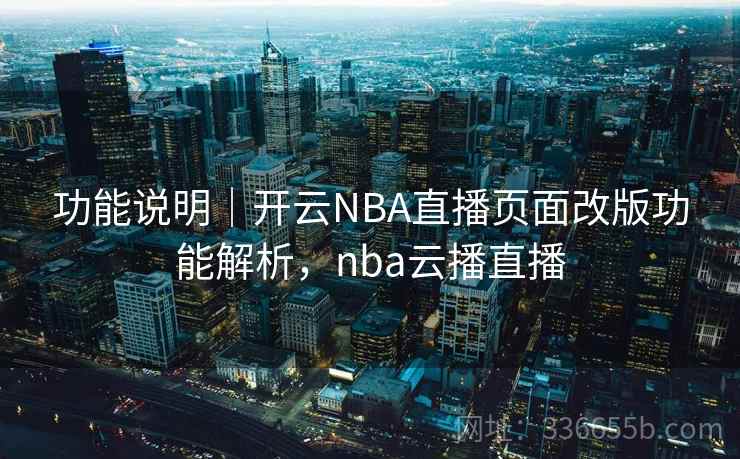 功能说明｜开云NBA直播页面改版功能解析，nba云播直播